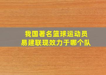 我国著名篮球运动员易建联现效力于哪个队