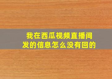 我在西瓜视频直播间发的信息怎么没有回的