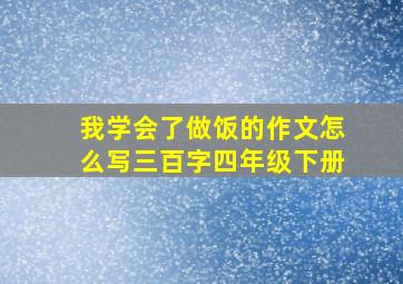 我学会了做饭的作文怎么写三百字四年级下册