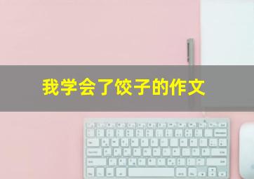 我学会了饺子的作文