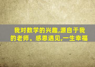 我对数学的兴趣,源自于我的老师。感恩遇见,一生幸福