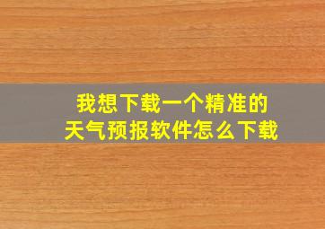 我想下载一个精准的天气预报软件怎么下载