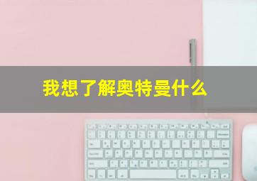 我想了解奥特曼什么