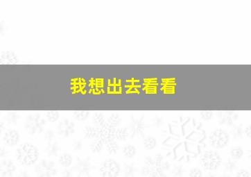 我想出去看看