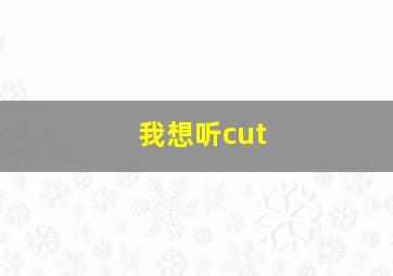 我想听cut