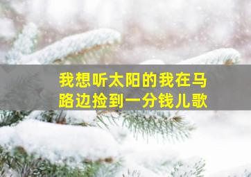 我想听太阳的我在马路边捡到一分钱儿歌