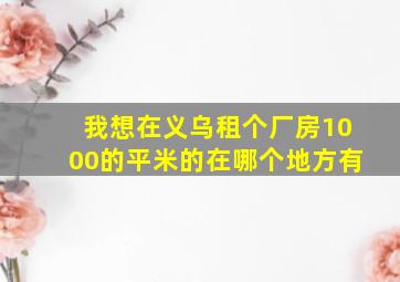 我想在义乌租个厂房1000的平米的在哪个地方有