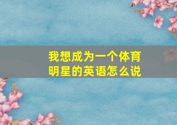 我想成为一个体育明星的英语怎么说