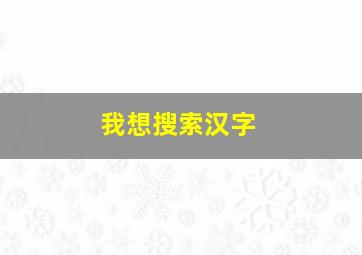 我想搜索汉字