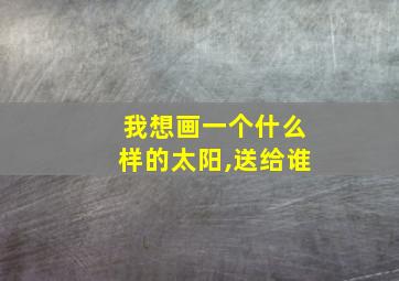 我想画一个什么样的太阳,送给谁