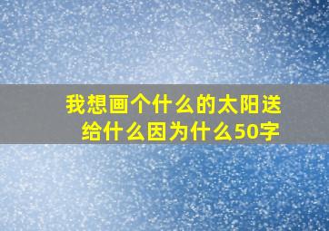 我想画个什么的太阳送给什么因为什么50字