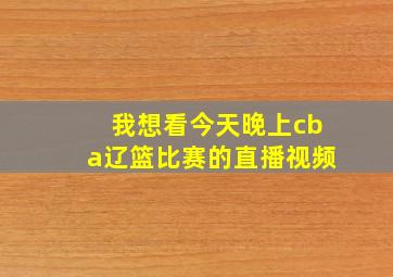 我想看今天晚上cba辽篮比赛的直播视频