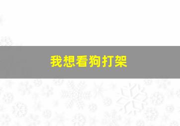 我想看狗打架