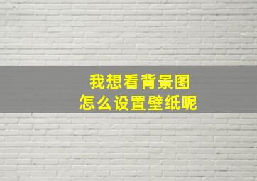 我想看背景图怎么设置壁纸呢