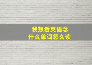 我想看英语念什么单词怎么读