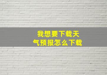 我想要下载天气预报怎么下载