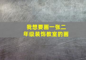 我想要画一张二年级装饰教室的画