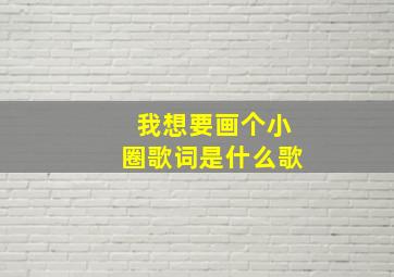 我想要画个小圈歌词是什么歌