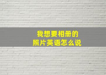 我想要相册的照片英语怎么说