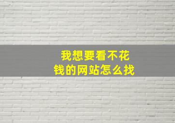 我想要看不花钱的网站怎么找