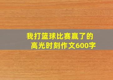 我打篮球比赛赢了的高光时刻作文600字