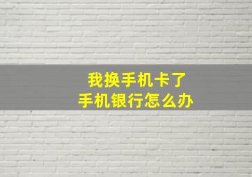 我换手机卡了手机银行怎么办