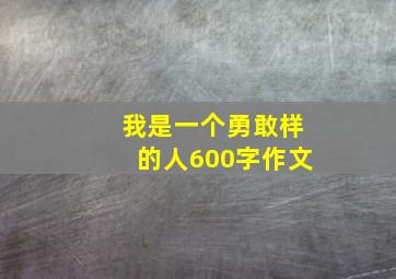 我是一个勇敢样的人600字作文