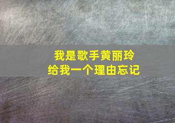 我是歌手黄丽玲给我一个理由忘记