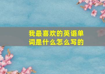 我最喜欢的英语单词是什么怎么写的