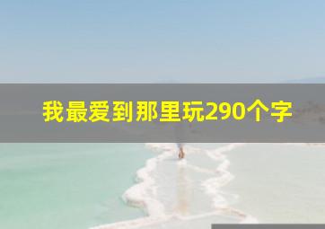 我最爱到那里玩290个字