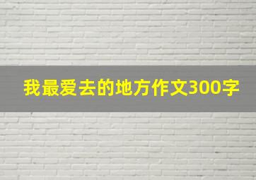 我最爱去的地方作文300字