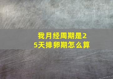 我月经周期是25天排卵期怎么算