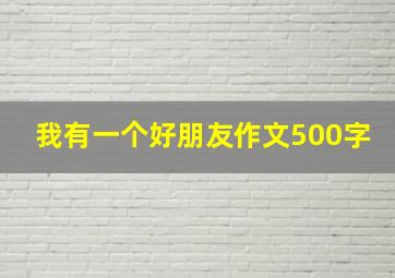 我有一个好朋友作文500字