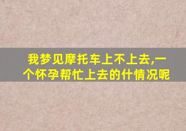 我梦见摩托车上不上去,一个怀孕帮忙上去的什情况呢