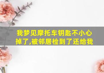 我梦见摩托车钥匙不小心掉了,被邻居检到了还给我