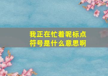 我正在忙着呢标点符号是什么意思啊