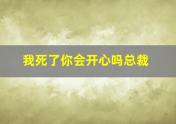 我死了你会开心吗总裁