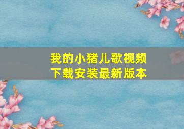 我的小猪儿歌视频下载安装最新版本