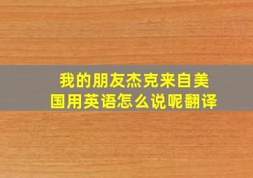 我的朋友杰克来自美国用英语怎么说呢翻译