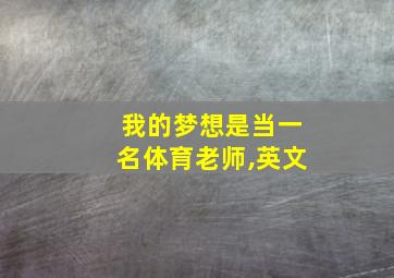 我的梦想是当一名体育老师,英文