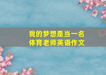 我的梦想是当一名体育老师英语作文