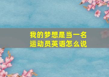 我的梦想是当一名运动员英语怎么说