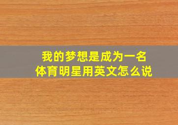 我的梦想是成为一名体育明星用英文怎么说