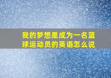 我的梦想是成为一名篮球运动员的英语怎么说