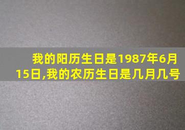 我的阳历生日是1987年6月15日,我的农历生日是几月几号