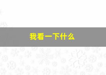 我看一下什么