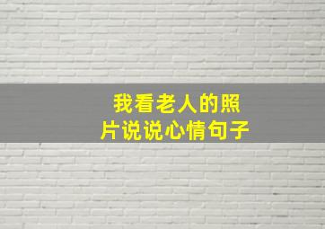 我看老人的照片说说心情句子