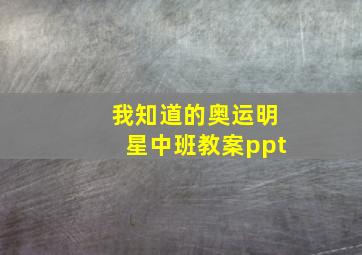 我知道的奥运明星中班教案ppt