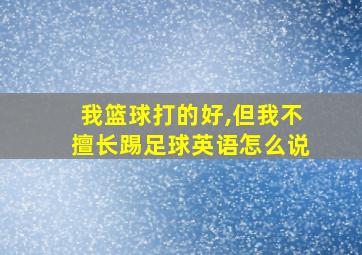 我篮球打的好,但我不擅长踢足球英语怎么说