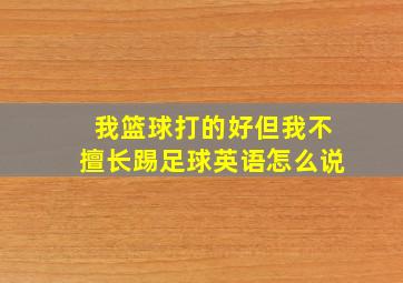 我篮球打的好但我不擅长踢足球英语怎么说